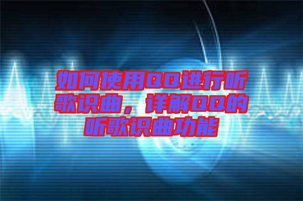 如何使用QQ進(jìn)行聽歌識曲，詳解QQ的聽歌識曲功能