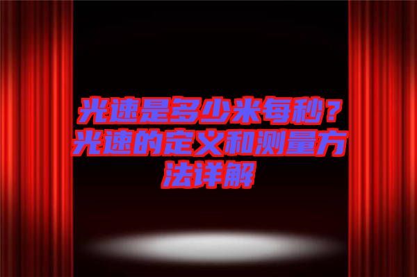 光速是多少米每秒？光速的定義和測(cè)量方法詳解
