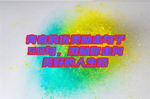 青春的優(yōu)美勵(lì)志句子50句，激勵(lì)你走向美好的人生路
