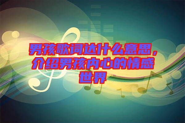 男孩歌詞達(dá)什么意思，介紹男孩內(nèi)心的情感世界