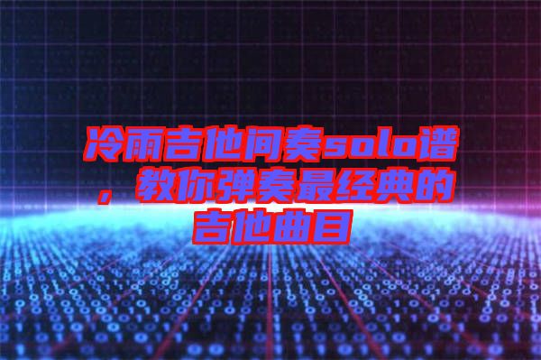 冷雨吉他間奏solo譜，教你彈奏最經(jīng)典的吉他曲目