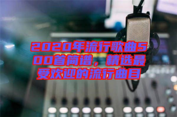 2020年流行歌曲500首簡譜，精選最受歡迎的流行曲目