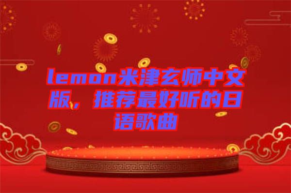 lemon米津玄師中文版，推薦最好聽(tīng)的日語(yǔ)歌曲
