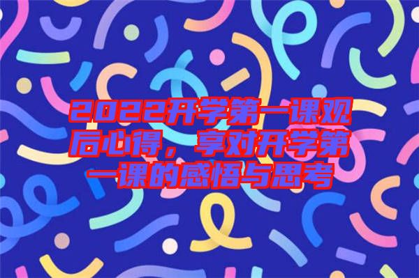 2022開學第一課觀后心得，享對開學第一課的感悟與思考