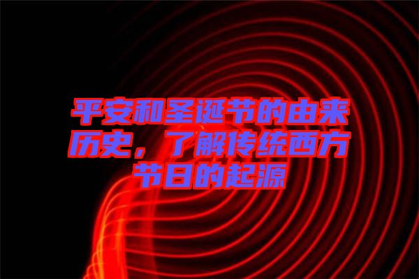 平安和圣誕節(jié)的由來歷史，了解傳統(tǒng)西方節(jié)日的起源