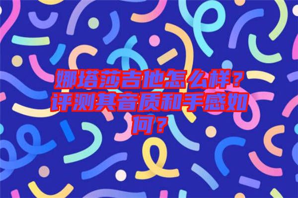 娜塔莎吉他怎么樣？評測其音質(zhì)和手感如何？