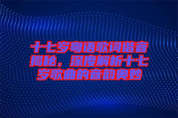 十七歲粵語歌詞諧音揭秘，深度解析十七歲歌曲的音韻奧妙