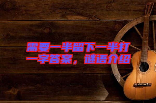 需要一半留下一半打一字答案，謎語介紹