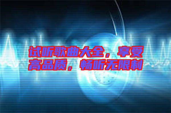 試聽(tīng)歌曲大全，享受高品質(zhì)，暢聽(tīng)無(wú)限制