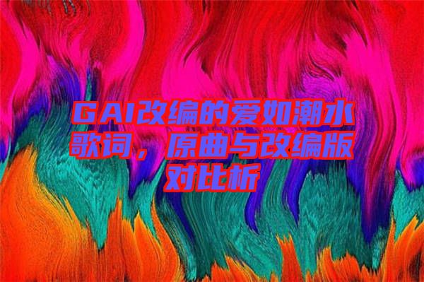 GAI改編的愛(ài)如潮水歌詞，原曲與改編版對(duì)比析
