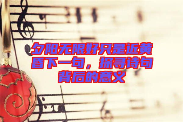 夕陽無限好只是近黃昏下一句，探尋詩句背后的意義