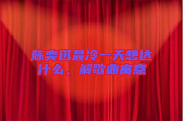 陳奕迅最冷一天想達(dá)什么，解歌曲寓意