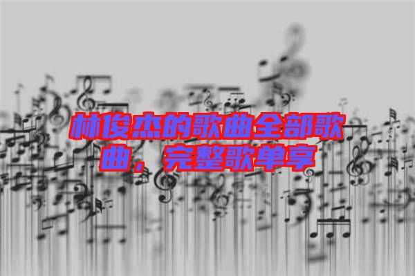 林俊杰的歌曲全部歌曲，完整歌單享