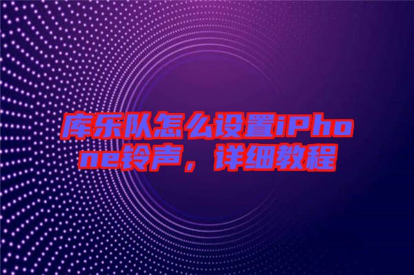 庫樂隊怎么設(shè)置iPhone鈴聲，詳細教程