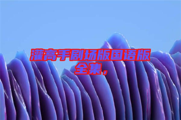 灌高手劇場版國語版全集，