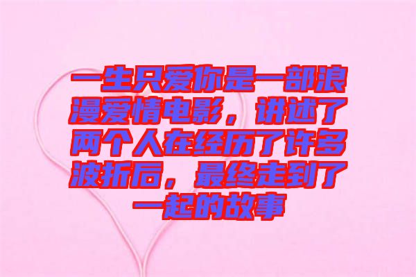 一生只愛你是一部浪漫愛情電影，講述了兩個人在經(jīng)歷了許多波折后，最終走到了一起的故事