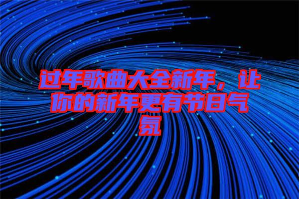 過年歌曲大全新年，讓你的新年更有節(jié)日氣氛