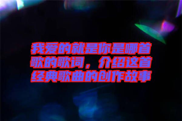 我愛的就是你是哪首歌的歌詞，介紹這首經(jīng)典歌曲的創(chuàng)作故事