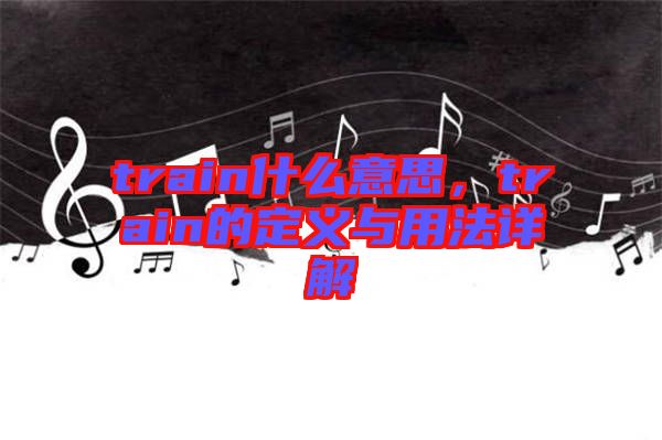 train什么意思，train的定義與用法詳解