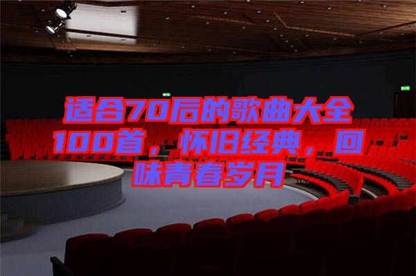 適合70后的歌曲大全100首，懷舊經典，回味青春歲月
