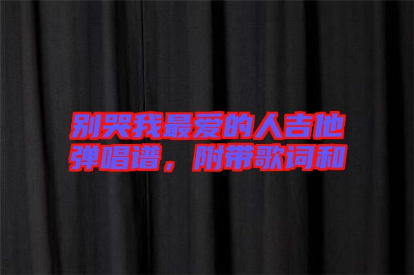 別哭我最愛的人吉他彈唱譜，附帶歌詞和