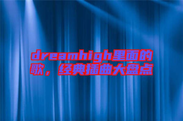 dreamhigh里面的歌，經典插曲大盤點