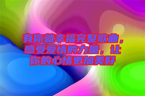 有你就幸福完整歌曲，感受愛(ài)情的力量，讓你的心情更加美好