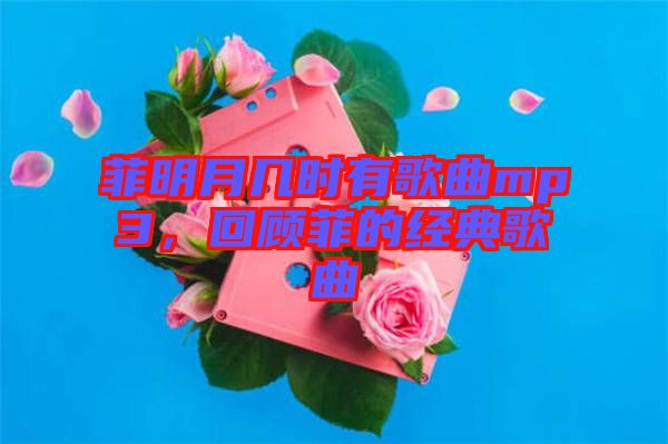 菲明月幾時(shí)有歌曲mp3，回顧菲的經(jīng)典歌曲