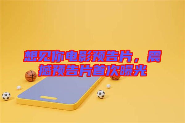 想見你電影預(yù)告片，震撼預(yù)告片首次曝光