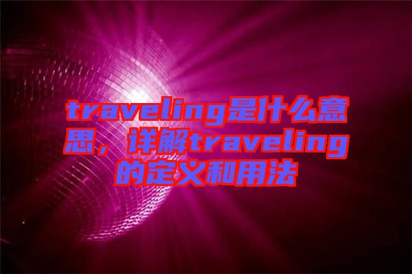 traveling是什么意思，詳解traveling的定義和用法