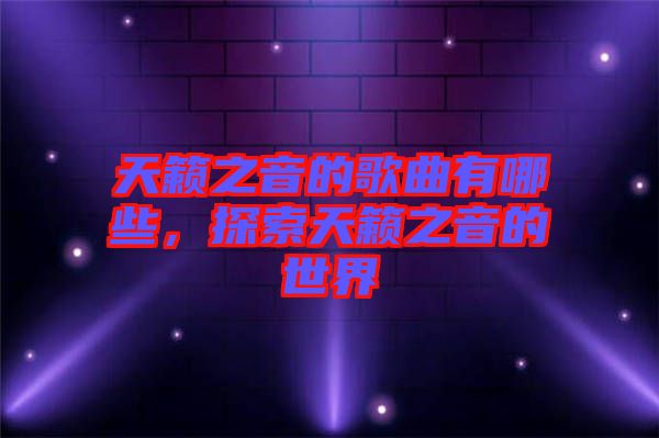 天籟之音的歌曲有哪些，探索天籟之音的世界