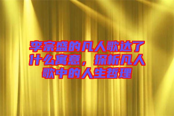 李宗盛的凡人歌達了什么寓意，探析凡人歌中的人生哲理