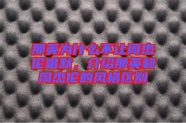 那英為什么不讓周杰倫唱默，介紹那英和周杰倫的風(fēng)格區(qū)別