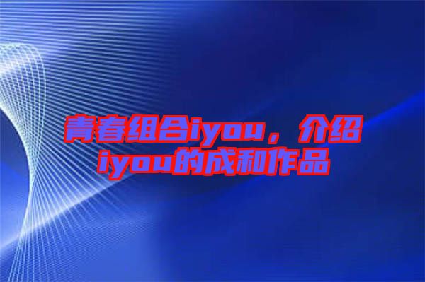 青春組合iyou，介紹iyou的成和作品
