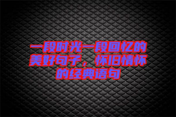 一段時光一段回憶的美好句子，懷舊情懷的經(jīng)典語句