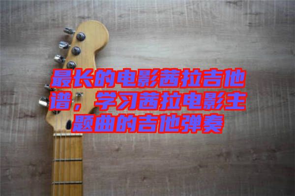 最長(zhǎng)的電影茜拉吉他譜，學(xué)習(xí)茜拉電影主題曲的吉他彈奏
