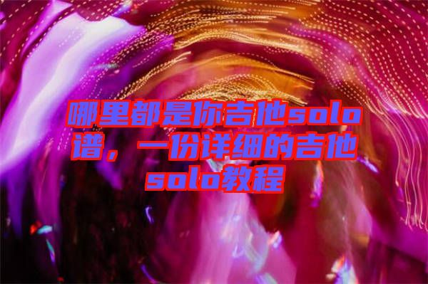 哪里都是你吉他solo譜，一份詳細的吉他solo教程
