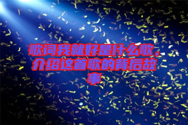 歌詞我就好是什么歌，介紹這首歌的背后故事
