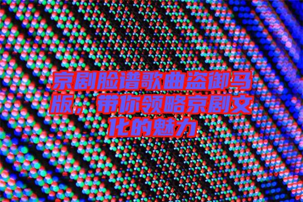 京劇臉譜歌曲盜御馬版，帶你領(lǐng)略京劇文化的魅力