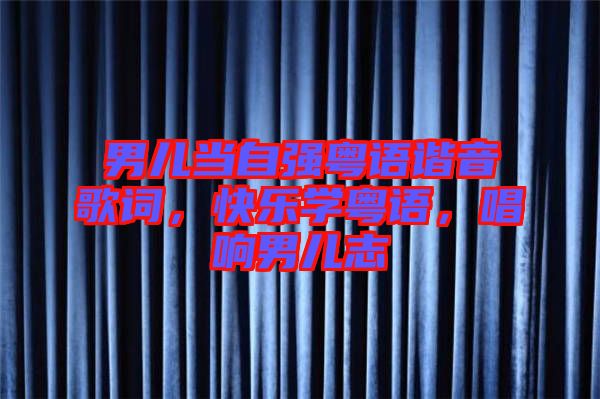 男兒當(dāng)自強(qiáng)粵語諧音歌詞，快樂學(xué)粵語，唱響男兒志