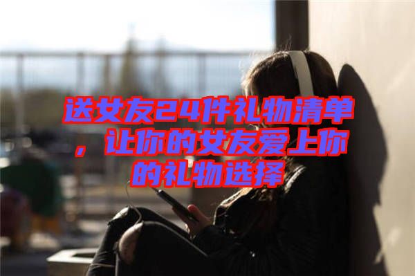 送女友24件禮物清單，讓你的女友愛上你的禮物選擇