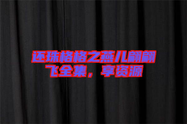 還珠格格之燕兒翩翩飛全集，享資源
