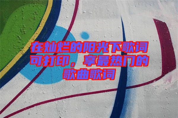 在燦爛的陽(yáng)光下歌詞可打印，享最熱門的歌曲歌詞