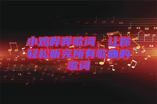 小雞嗶嗶歌詞，讓你輕松聽(tīng)完所有歌曲的歌詞