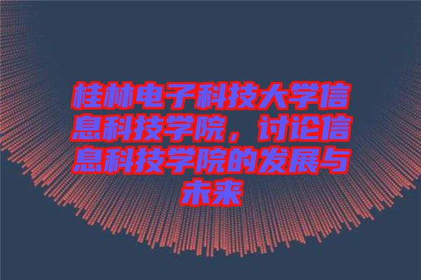 桂林電子科技大學(xué)信息科技學(xué)院，討論信息科技學(xué)院的發(fā)展與未來