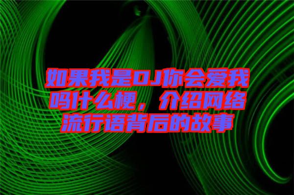 如果我是DJ你會愛我嗎什么梗，介紹網絡流行語背后的故事