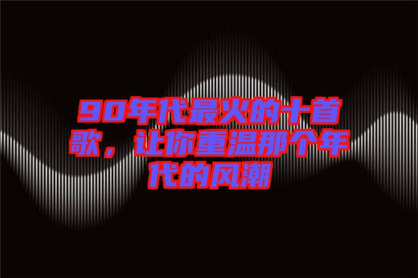 90年代最火的十首歌，讓你重溫那個年代的風(fēng)潮