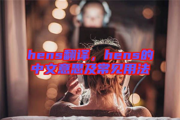 hens翻譯，hens的中文意思及常見用法