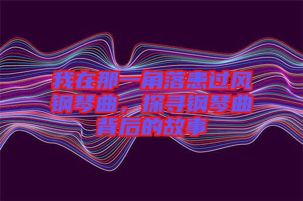 我在那一角落患過風(fēng)鋼琴曲，探尋鋼琴曲背后的故事