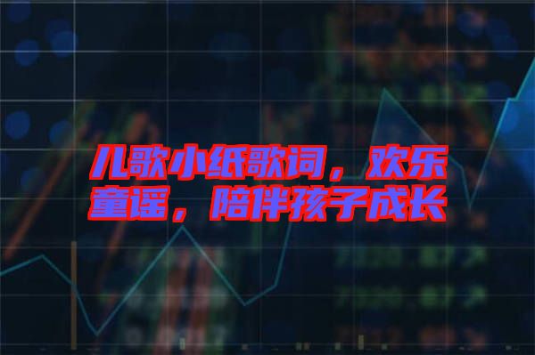 兒歌小紙歌詞，歡樂童謠，陪伴孩子成長